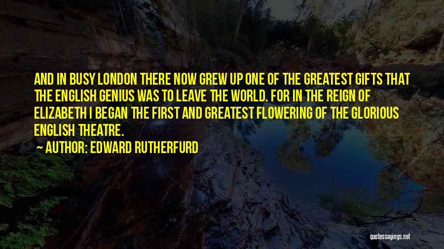 Edward Rutherfurd Quotes: And In Busy London There Now Grew Up One Of The Greatest Gifts That The English Genius Was To Leave