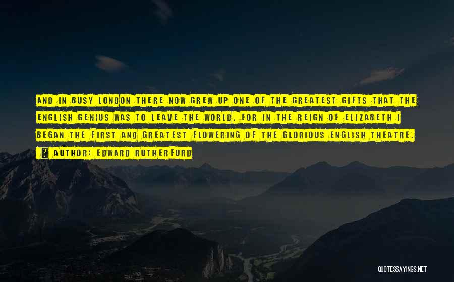 Edward Rutherfurd Quotes: And In Busy London There Now Grew Up One Of The Greatest Gifts That The English Genius Was To Leave