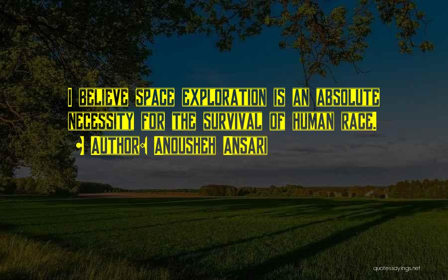 Anousheh Ansari Quotes: I Believe Space Exploration Is An Absolute Necessity For The Survival Of Human Race.