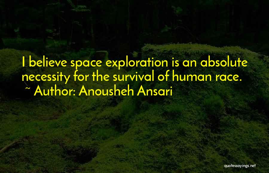 Anousheh Ansari Quotes: I Believe Space Exploration Is An Absolute Necessity For The Survival Of Human Race.