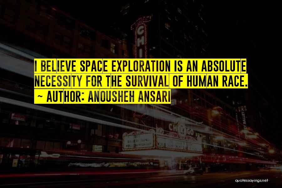 Anousheh Ansari Quotes: I Believe Space Exploration Is An Absolute Necessity For The Survival Of Human Race.