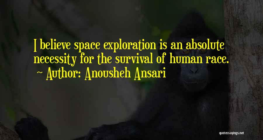 Anousheh Ansari Quotes: I Believe Space Exploration Is An Absolute Necessity For The Survival Of Human Race.