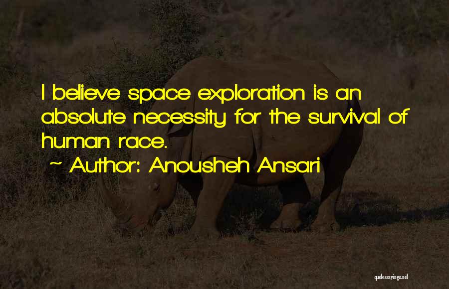 Anousheh Ansari Quotes: I Believe Space Exploration Is An Absolute Necessity For The Survival Of Human Race.