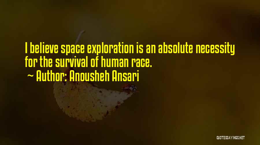 Anousheh Ansari Quotes: I Believe Space Exploration Is An Absolute Necessity For The Survival Of Human Race.