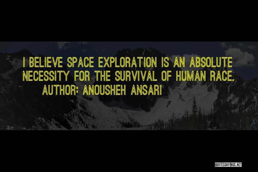 Anousheh Ansari Quotes: I Believe Space Exploration Is An Absolute Necessity For The Survival Of Human Race.