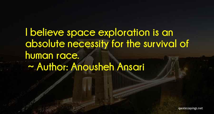 Anousheh Ansari Quotes: I Believe Space Exploration Is An Absolute Necessity For The Survival Of Human Race.