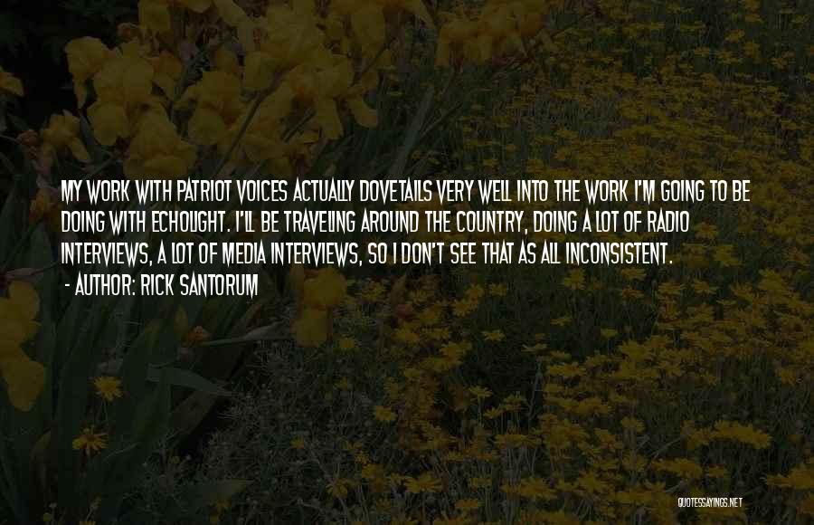 Rick Santorum Quotes: My Work With Patriot Voices Actually Dovetails Very Well Into The Work I'm Going To Be Doing With Echolight. I'll