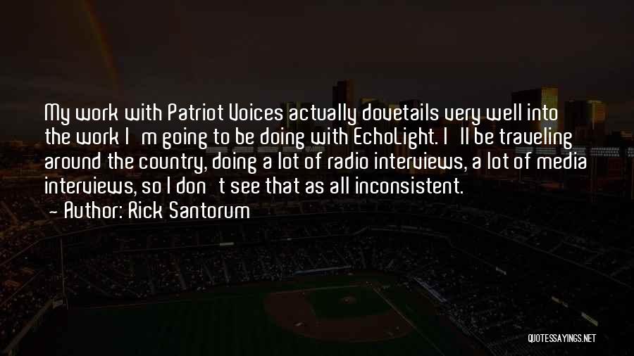 Rick Santorum Quotes: My Work With Patriot Voices Actually Dovetails Very Well Into The Work I'm Going To Be Doing With Echolight. I'll