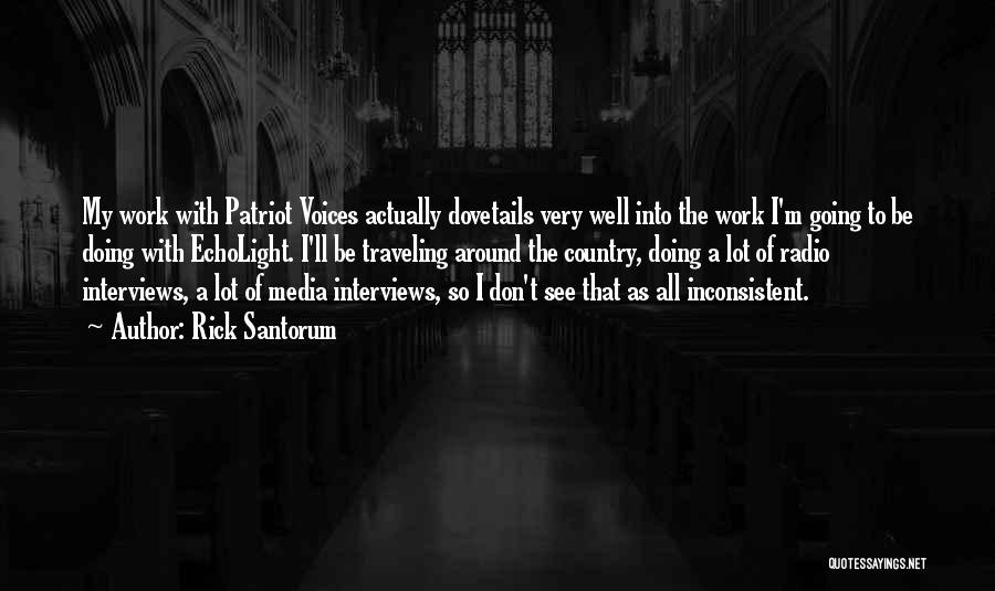 Rick Santorum Quotes: My Work With Patriot Voices Actually Dovetails Very Well Into The Work I'm Going To Be Doing With Echolight. I'll