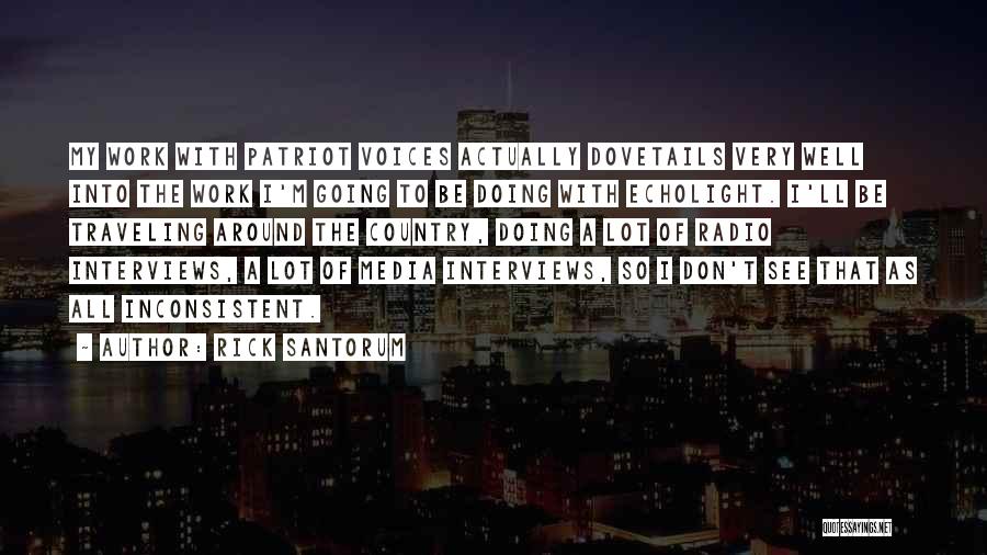 Rick Santorum Quotes: My Work With Patriot Voices Actually Dovetails Very Well Into The Work I'm Going To Be Doing With Echolight. I'll
