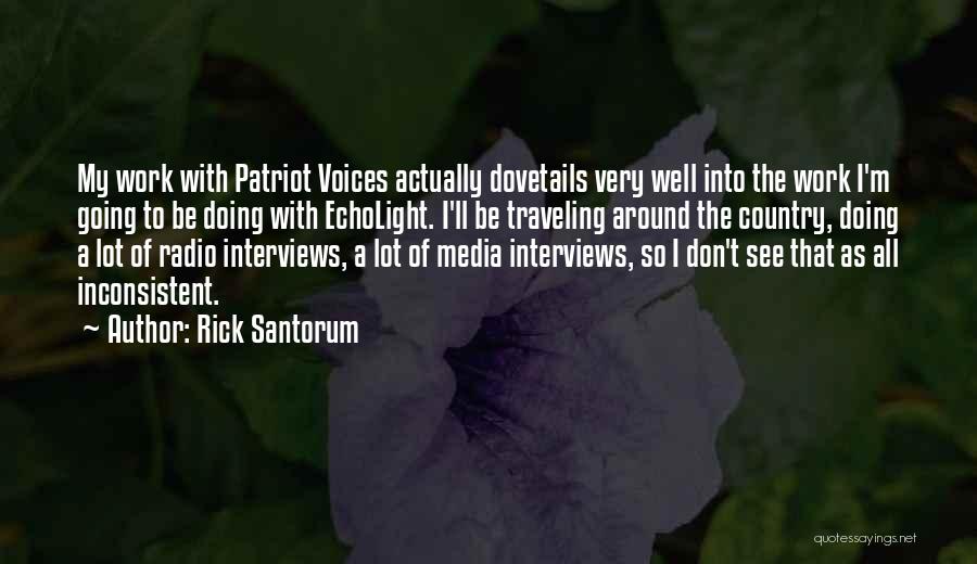 Rick Santorum Quotes: My Work With Patriot Voices Actually Dovetails Very Well Into The Work I'm Going To Be Doing With Echolight. I'll
