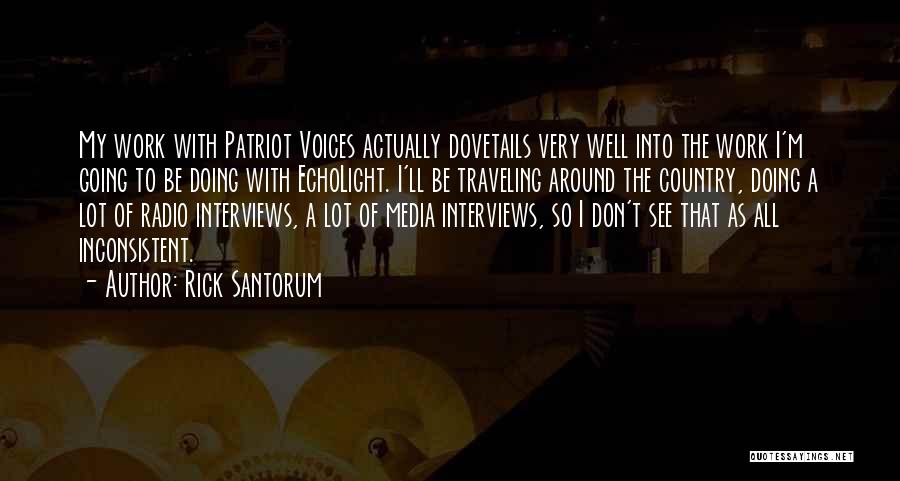 Rick Santorum Quotes: My Work With Patriot Voices Actually Dovetails Very Well Into The Work I'm Going To Be Doing With Echolight. I'll