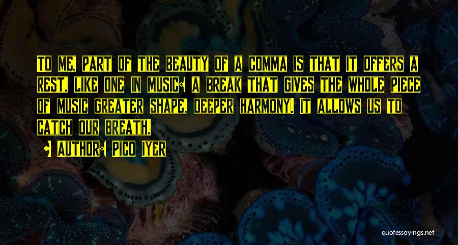 Pico Iyer Quotes: To Me, Part Of The Beauty Of A Comma Is That It Offers A Rest, Like One In Music: A