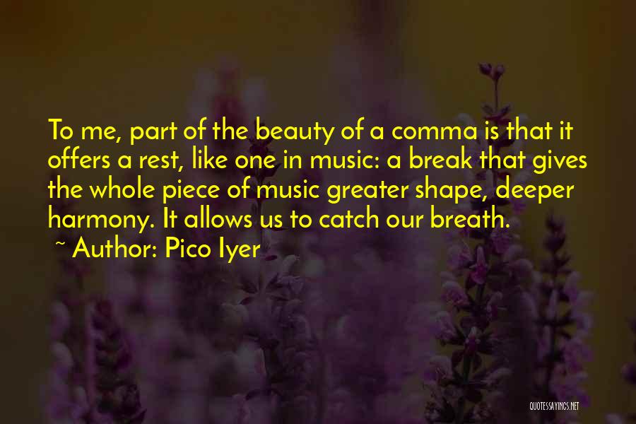 Pico Iyer Quotes: To Me, Part Of The Beauty Of A Comma Is That It Offers A Rest, Like One In Music: A