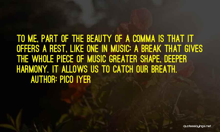 Pico Iyer Quotes: To Me, Part Of The Beauty Of A Comma Is That It Offers A Rest, Like One In Music: A