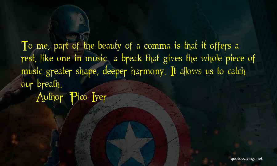 Pico Iyer Quotes: To Me, Part Of The Beauty Of A Comma Is That It Offers A Rest, Like One In Music: A