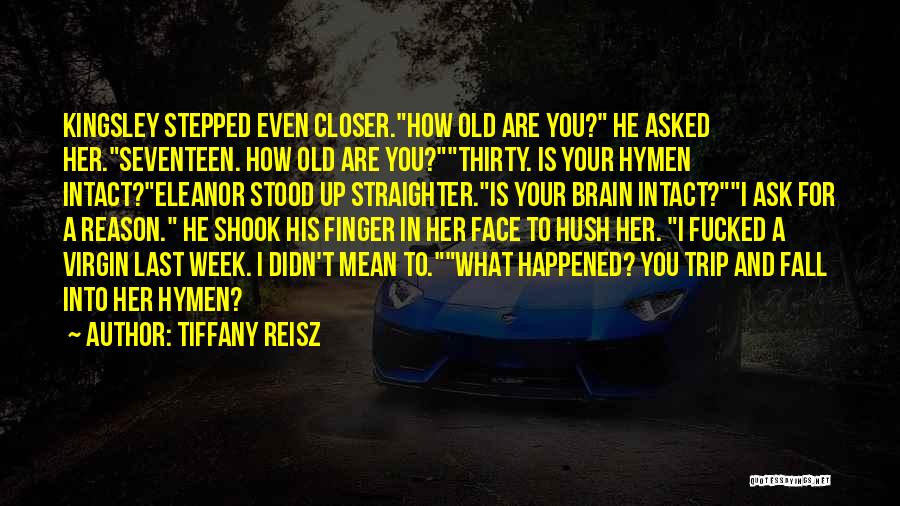 Tiffany Reisz Quotes: Kingsley Stepped Even Closer.how Old Are You? He Asked Her.seventeen. How Old Are You?thirty. Is Your Hymen Intact?eleanor Stood Up