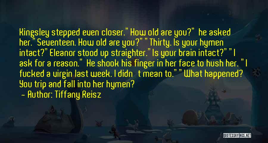 Tiffany Reisz Quotes: Kingsley Stepped Even Closer.how Old Are You? He Asked Her.seventeen. How Old Are You?thirty. Is Your Hymen Intact?eleanor Stood Up