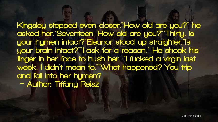 Tiffany Reisz Quotes: Kingsley Stepped Even Closer.how Old Are You? He Asked Her.seventeen. How Old Are You?thirty. Is Your Hymen Intact?eleanor Stood Up