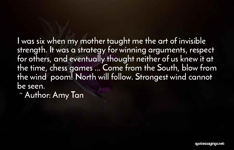 Amy Tan Quotes: I Was Six When My Mother Taught Me The Art Of Invisible Strength. It Was A Strategy For Winning Arguments,