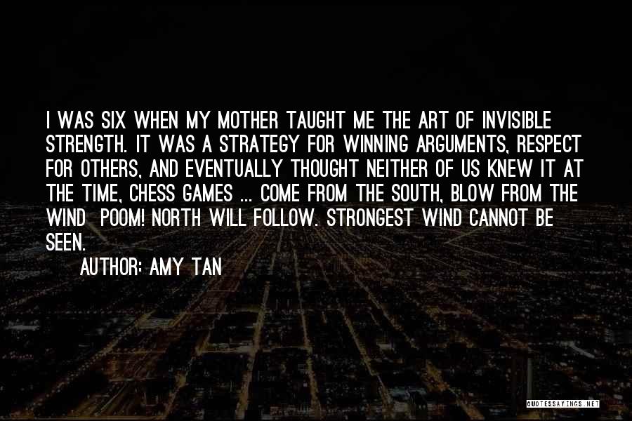 Amy Tan Quotes: I Was Six When My Mother Taught Me The Art Of Invisible Strength. It Was A Strategy For Winning Arguments,