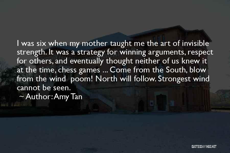 Amy Tan Quotes: I Was Six When My Mother Taught Me The Art Of Invisible Strength. It Was A Strategy For Winning Arguments,