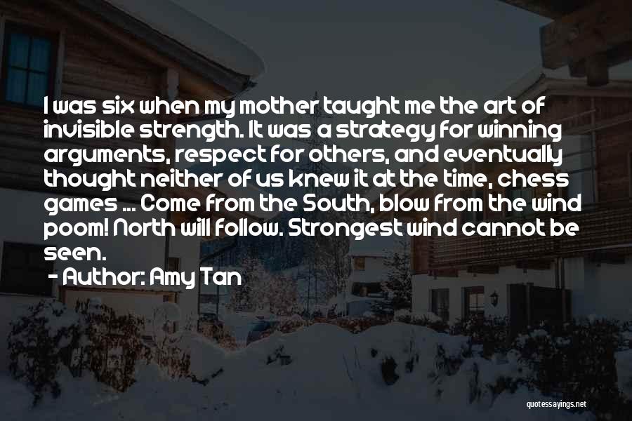 Amy Tan Quotes: I Was Six When My Mother Taught Me The Art Of Invisible Strength. It Was A Strategy For Winning Arguments,