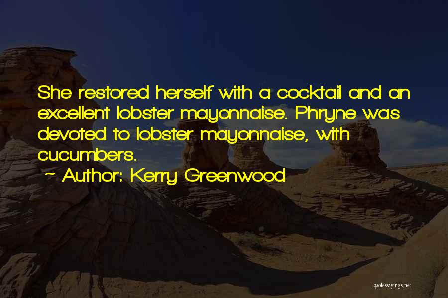 Kerry Greenwood Quotes: She Restored Herself With A Cocktail And An Excellent Lobster Mayonnaise. Phryne Was Devoted To Lobster Mayonnaise, With Cucumbers.