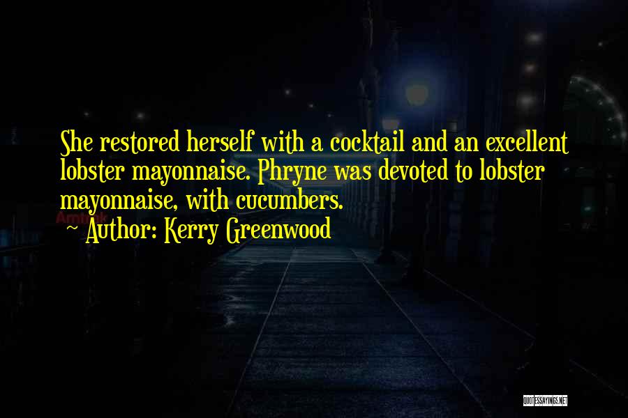 Kerry Greenwood Quotes: She Restored Herself With A Cocktail And An Excellent Lobster Mayonnaise. Phryne Was Devoted To Lobster Mayonnaise, With Cucumbers.