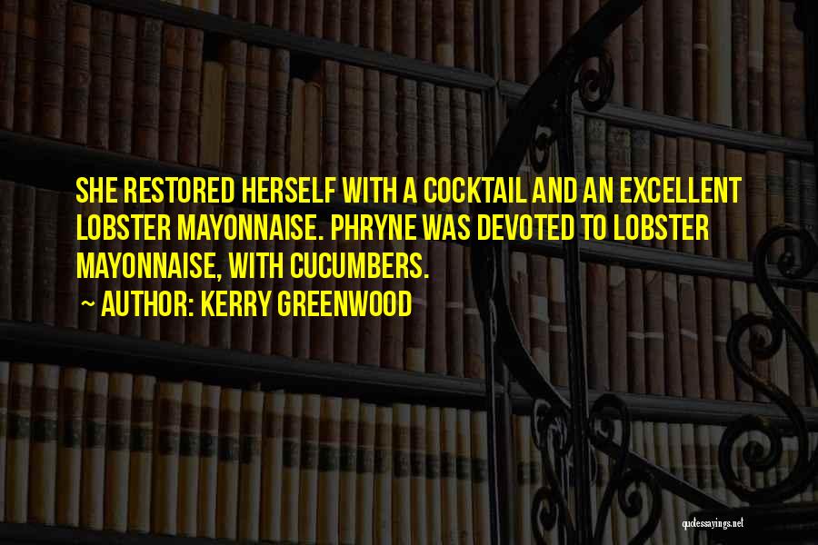 Kerry Greenwood Quotes: She Restored Herself With A Cocktail And An Excellent Lobster Mayonnaise. Phryne Was Devoted To Lobster Mayonnaise, With Cucumbers.