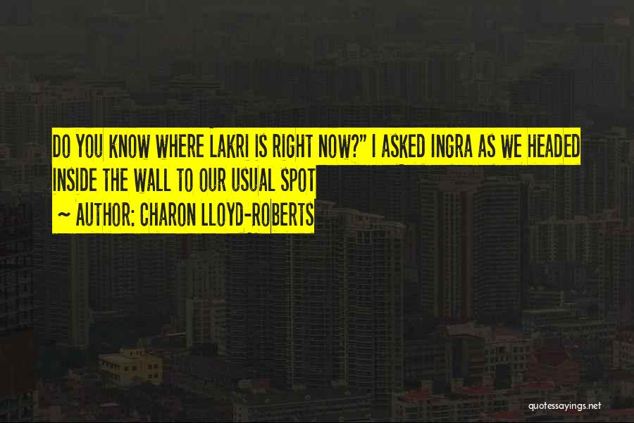 Charon Lloyd-Roberts Quotes: Do You Know Where Lakri Is Right Now? I Asked Ingra As We Headed Inside The Wall To Our Usual