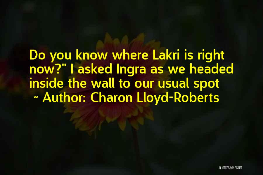 Charon Lloyd-Roberts Quotes: Do You Know Where Lakri Is Right Now? I Asked Ingra As We Headed Inside The Wall To Our Usual