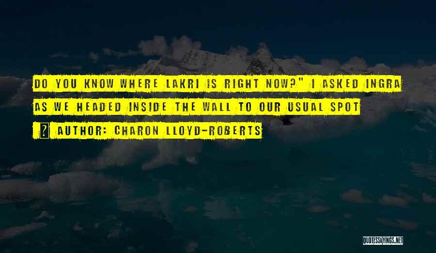 Charon Lloyd-Roberts Quotes: Do You Know Where Lakri Is Right Now? I Asked Ingra As We Headed Inside The Wall To Our Usual
