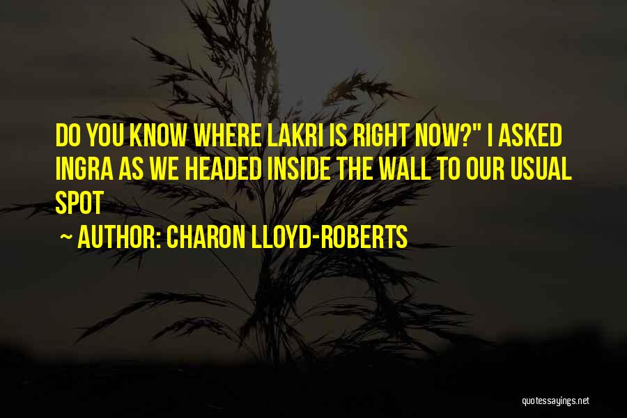 Charon Lloyd-Roberts Quotes: Do You Know Where Lakri Is Right Now? I Asked Ingra As We Headed Inside The Wall To Our Usual