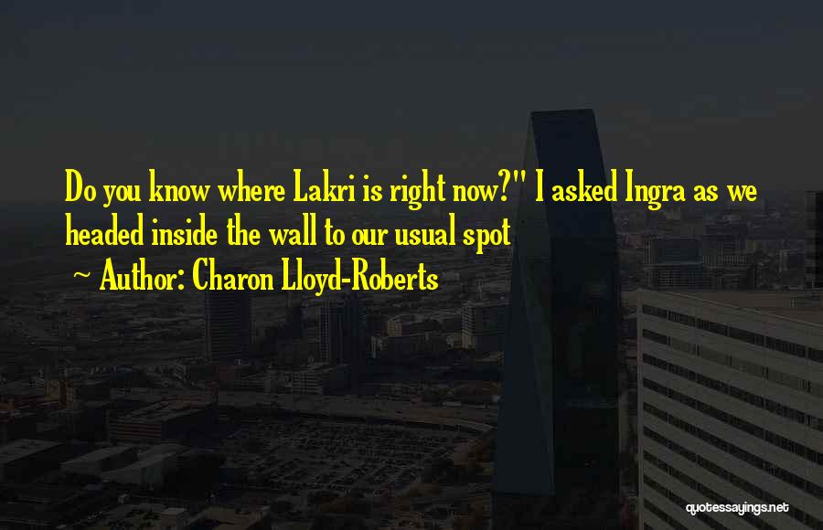 Charon Lloyd-Roberts Quotes: Do You Know Where Lakri Is Right Now? I Asked Ingra As We Headed Inside The Wall To Our Usual