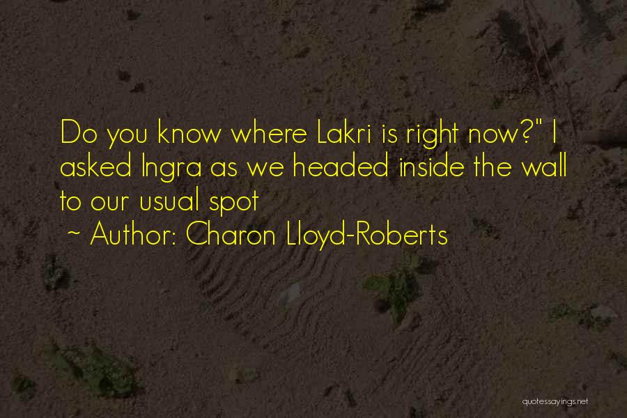 Charon Lloyd-Roberts Quotes: Do You Know Where Lakri Is Right Now? I Asked Ingra As We Headed Inside The Wall To Our Usual