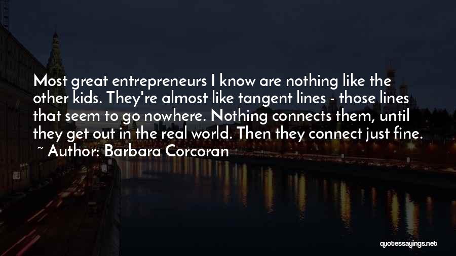 Barbara Corcoran Quotes: Most Great Entrepreneurs I Know Are Nothing Like The Other Kids. They're Almost Like Tangent Lines - Those Lines That