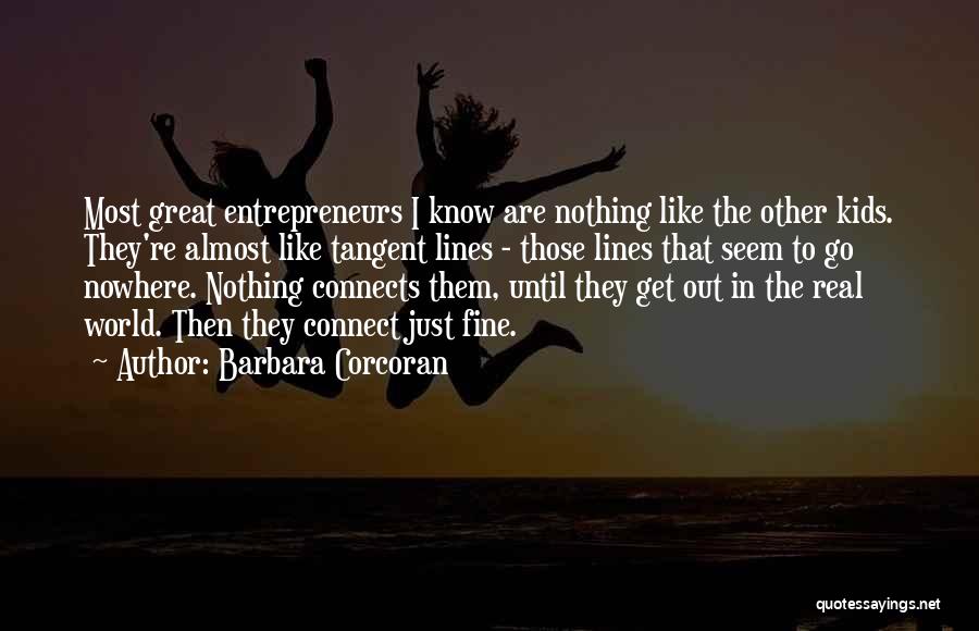 Barbara Corcoran Quotes: Most Great Entrepreneurs I Know Are Nothing Like The Other Kids. They're Almost Like Tangent Lines - Those Lines That