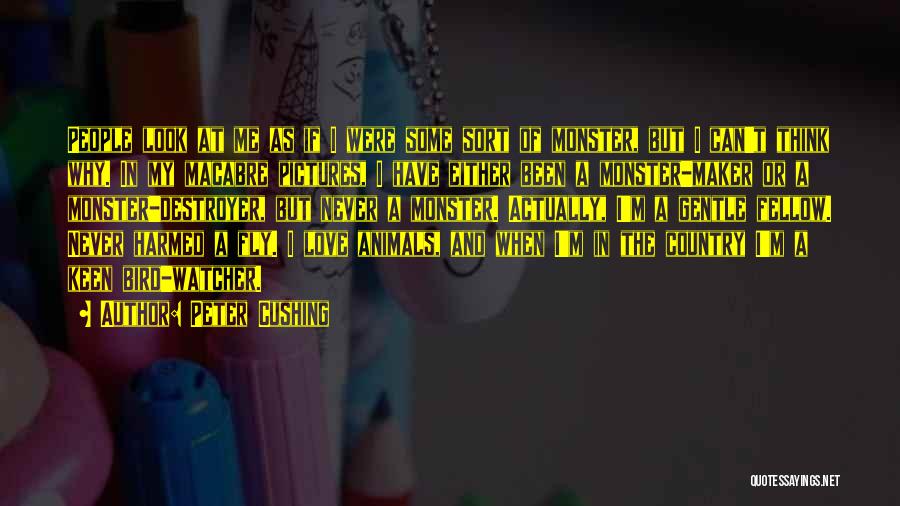 Peter Cushing Quotes: People Look At Me As If I Were Some Sort Of Monster, But I Can't Think Why. In My Macabre