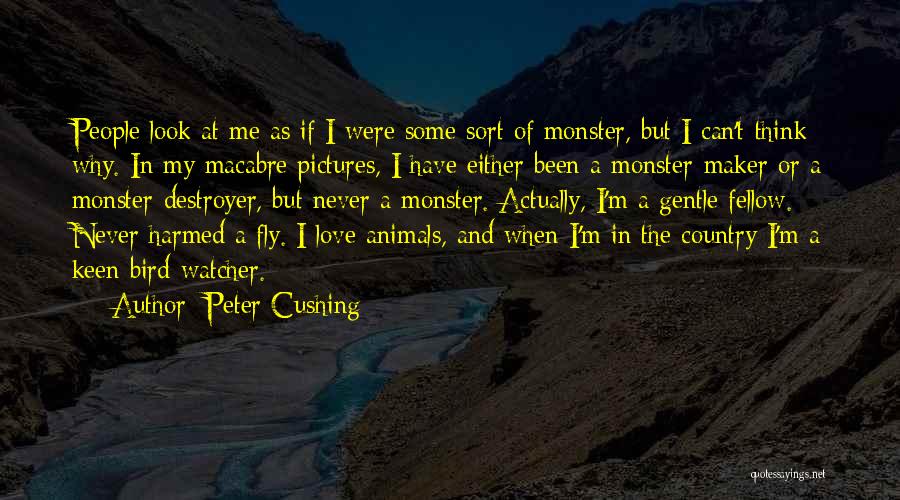 Peter Cushing Quotes: People Look At Me As If I Were Some Sort Of Monster, But I Can't Think Why. In My Macabre