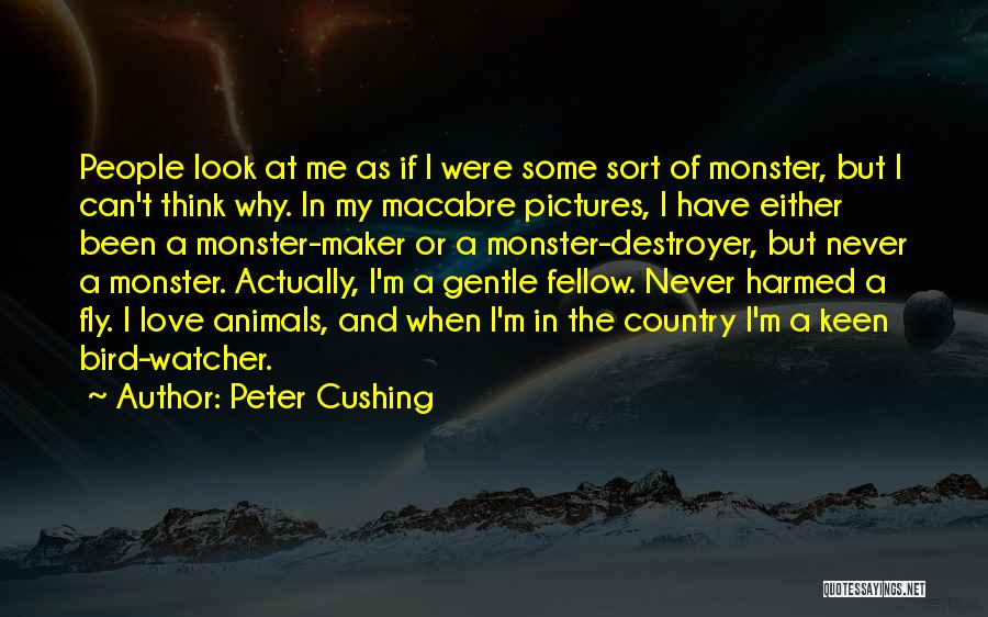 Peter Cushing Quotes: People Look At Me As If I Were Some Sort Of Monster, But I Can't Think Why. In My Macabre