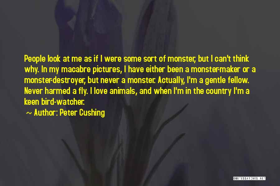 Peter Cushing Quotes: People Look At Me As If I Were Some Sort Of Monster, But I Can't Think Why. In My Macabre