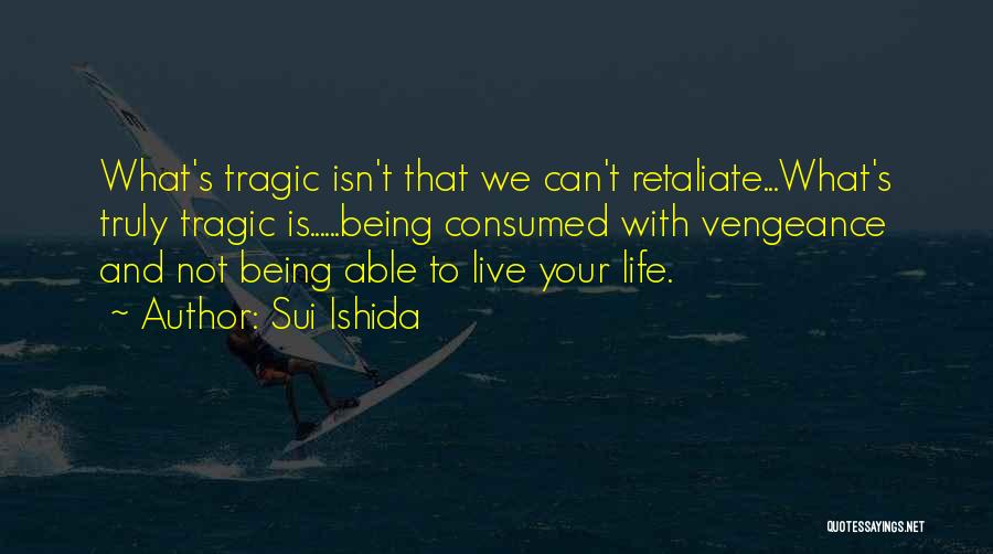 Sui Ishida Quotes: What's Tragic Isn't That We Can't Retaliate...what's Truly Tragic Is......being Consumed With Vengeance And Not Being Able To Live Your