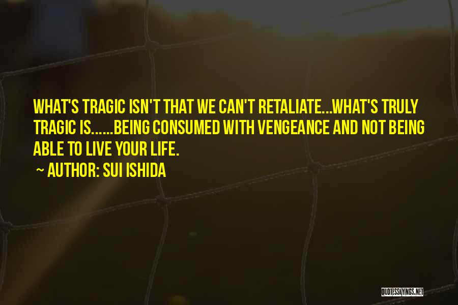 Sui Ishida Quotes: What's Tragic Isn't That We Can't Retaliate...what's Truly Tragic Is......being Consumed With Vengeance And Not Being Able To Live Your