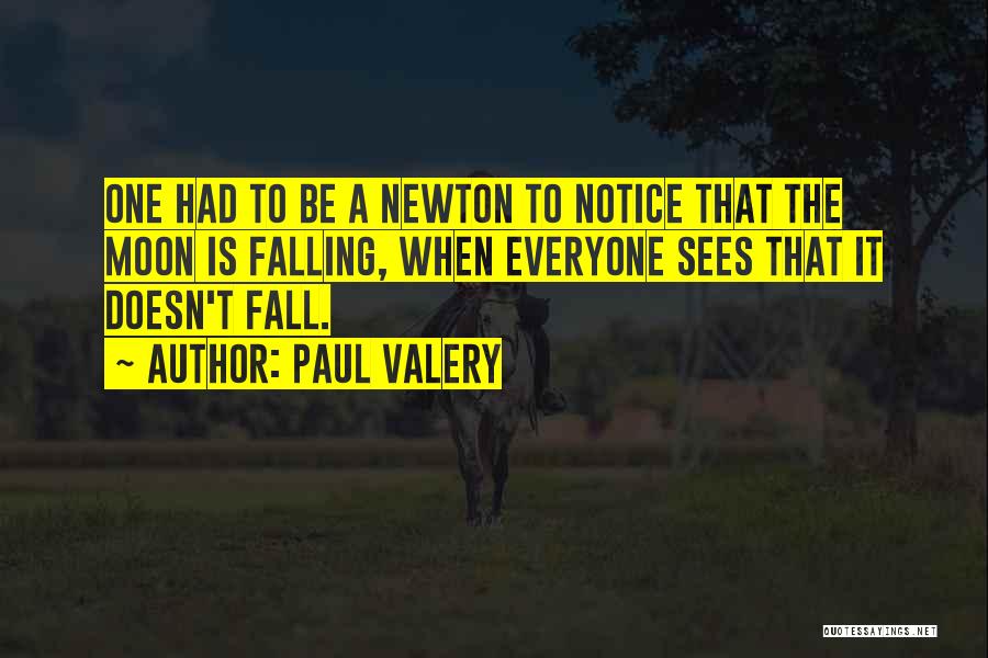 Paul Valery Quotes: One Had To Be A Newton To Notice That The Moon Is Falling, When Everyone Sees That It Doesn't Fall.