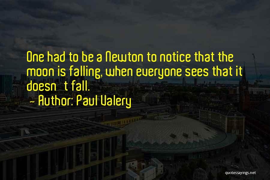 Paul Valery Quotes: One Had To Be A Newton To Notice That The Moon Is Falling, When Everyone Sees That It Doesn't Fall.