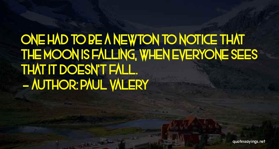 Paul Valery Quotes: One Had To Be A Newton To Notice That The Moon Is Falling, When Everyone Sees That It Doesn't Fall.