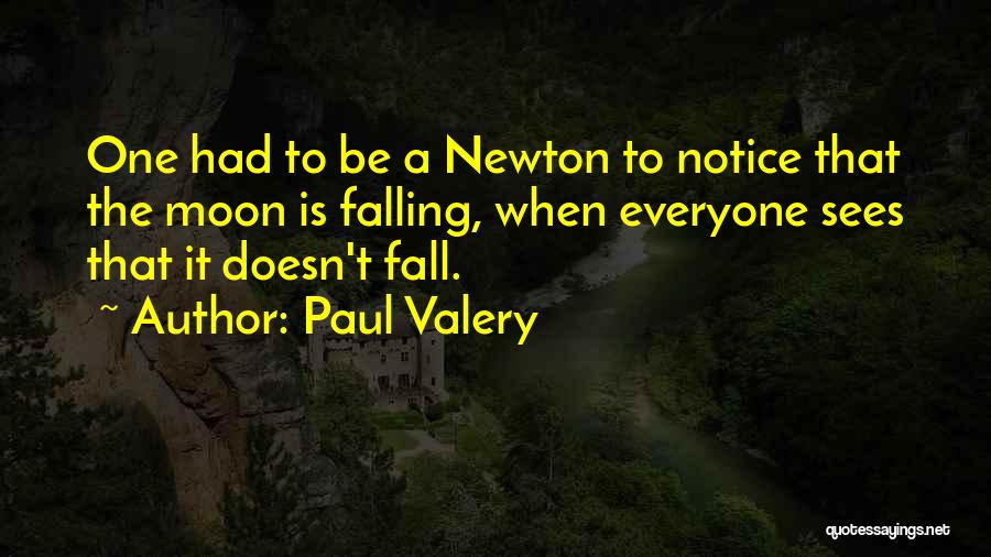 Paul Valery Quotes: One Had To Be A Newton To Notice That The Moon Is Falling, When Everyone Sees That It Doesn't Fall.