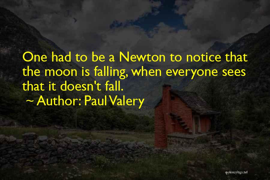 Paul Valery Quotes: One Had To Be A Newton To Notice That The Moon Is Falling, When Everyone Sees That It Doesn't Fall.