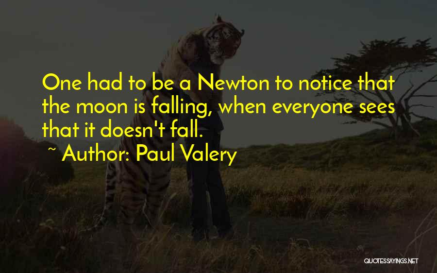 Paul Valery Quotes: One Had To Be A Newton To Notice That The Moon Is Falling, When Everyone Sees That It Doesn't Fall.
